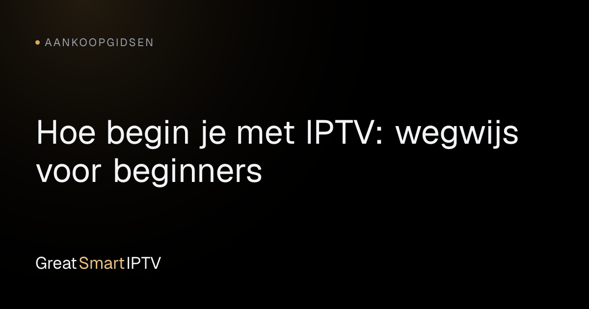 Aankoopgidsen — Hoe begin je met IPTV: wegwijs voor beginners