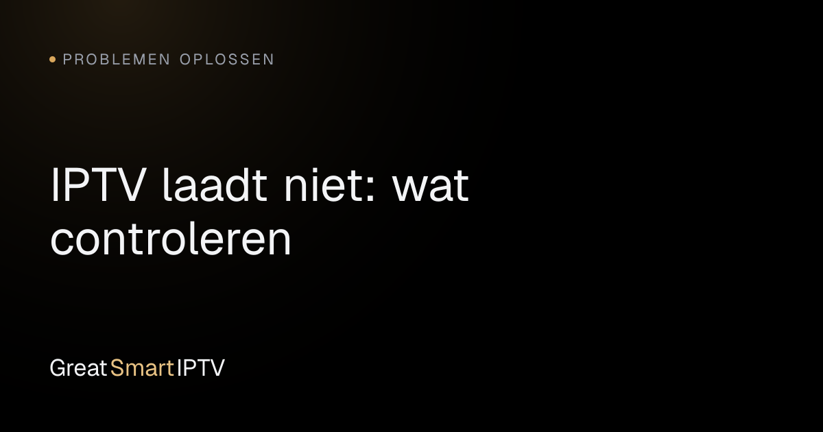 Problemen Oplossen — IPTV laadt niet: wat controleren