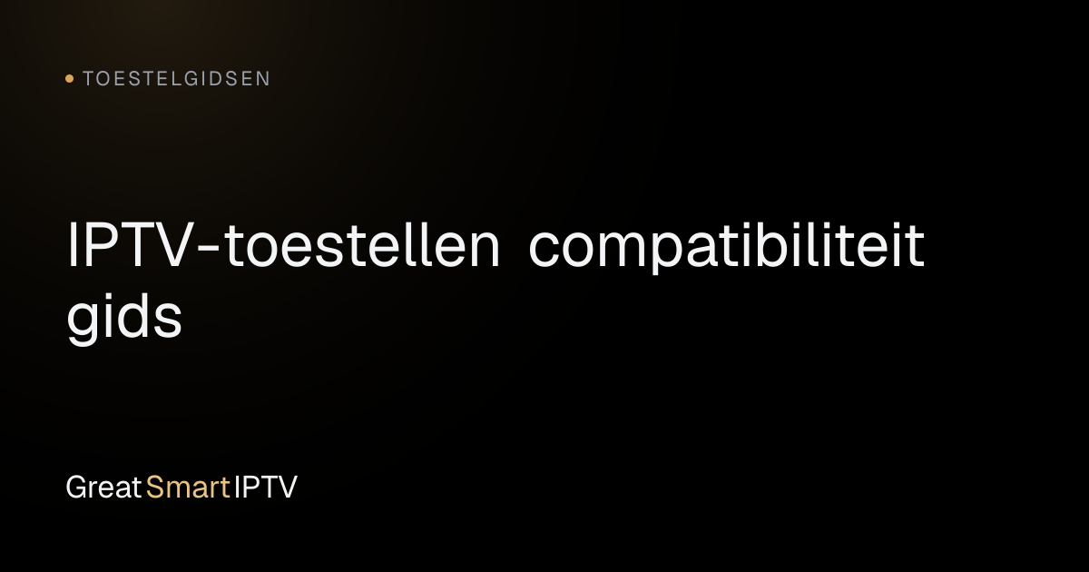 Toestelgidsen — IPTV-toestellen compatibiliteit gids