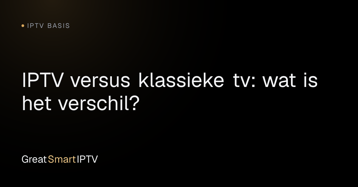 IPTV Basis — IPTV versus klassieke tv: wat is het verschil?