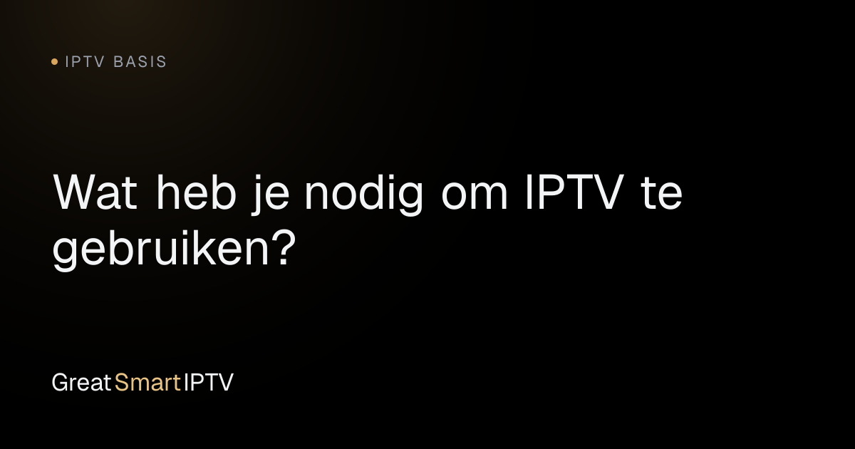 IPTV Basis — Wat heb je nodig om IPTV te gebruiken?