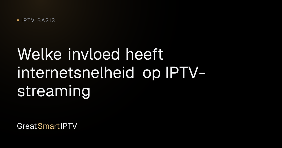IPTV Basis — Welke invloed heeft internetsnelheid op IPTV-streaming