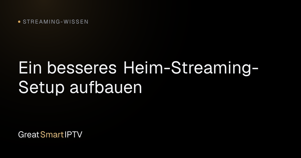 Streaming-Wissen — Ein besseres Heim-Streaming-Setup aufbauen