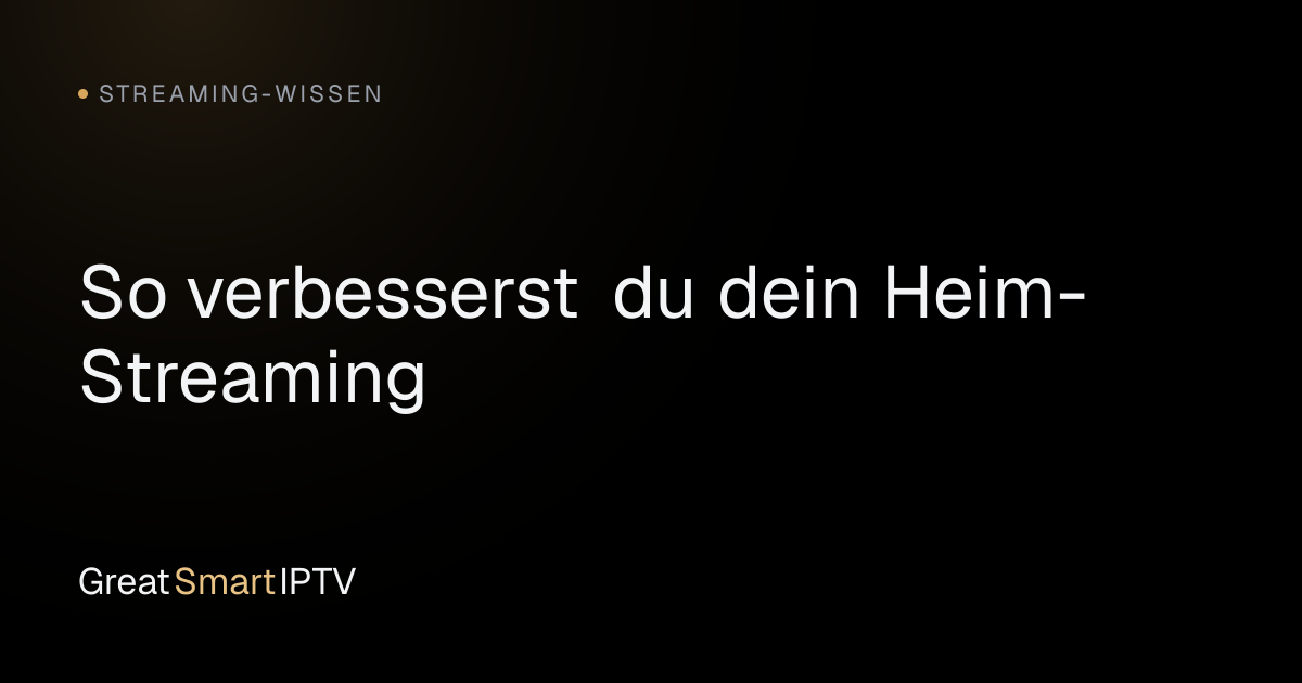 Streaming-Wissen — So verbesserst du dein Heim-Streaming