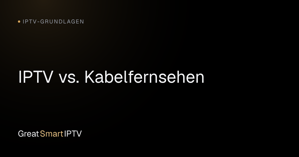 IPTV-Grundlagen — IPTV vs. Kabelfernsehen