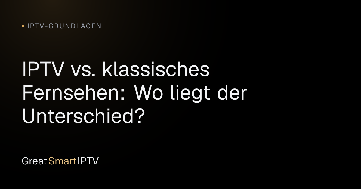 IPTV-Grundlagen — IPTV vs. klassisches Fernsehen: Wo liegt der Unterschied?