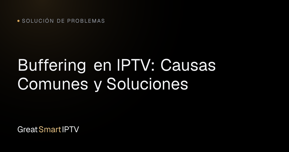 Solución de Problemas — Buffering en IPTV: Causas Comunes y Soluciones