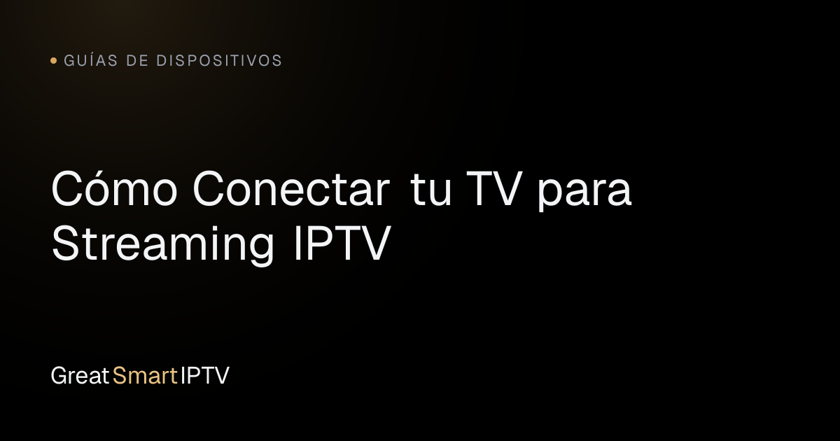 Guías de Dispositivos — Cómo Conectar tu TV para Streaming IPTV