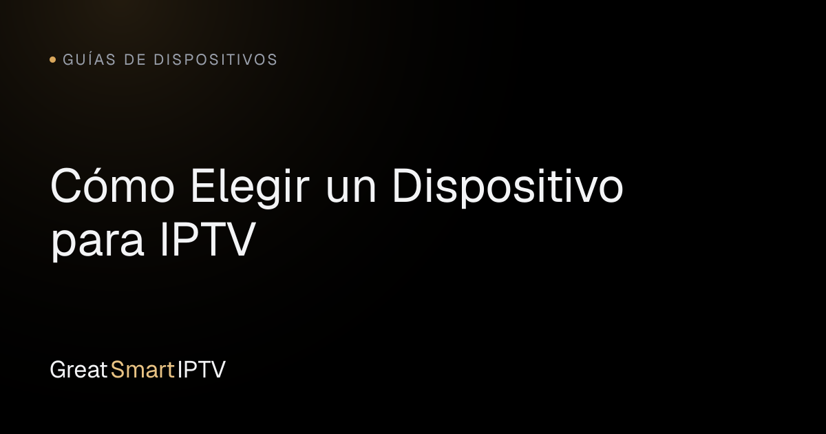 Guías de Dispositivos — Cómo Elegir un Dispositivo para IPTV