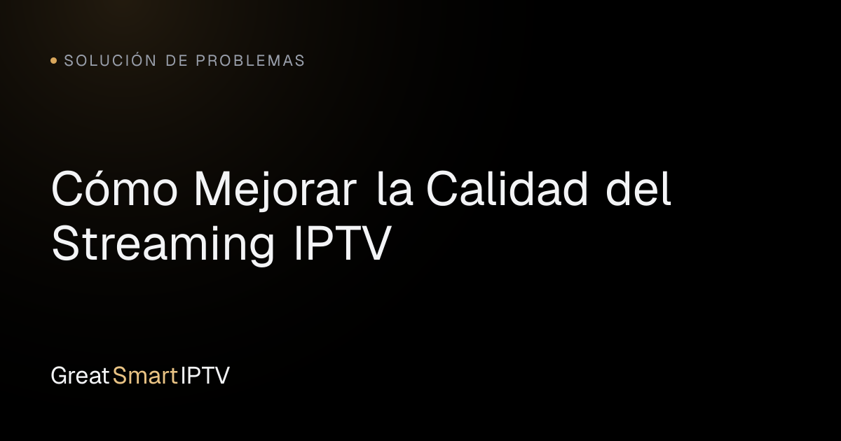 Solución de Problemas — Cómo Mejorar la Calidad del Streaming IPTV