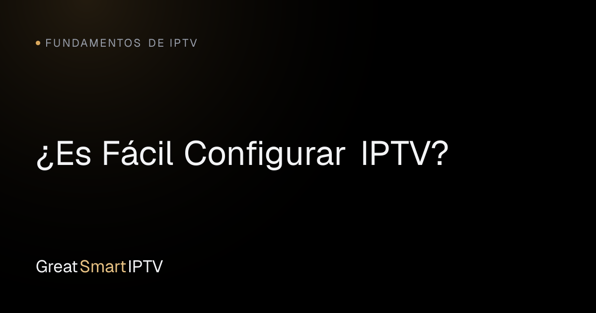 Fundamentos de IPTV — ¿Es Fácil Configurar IPTV?