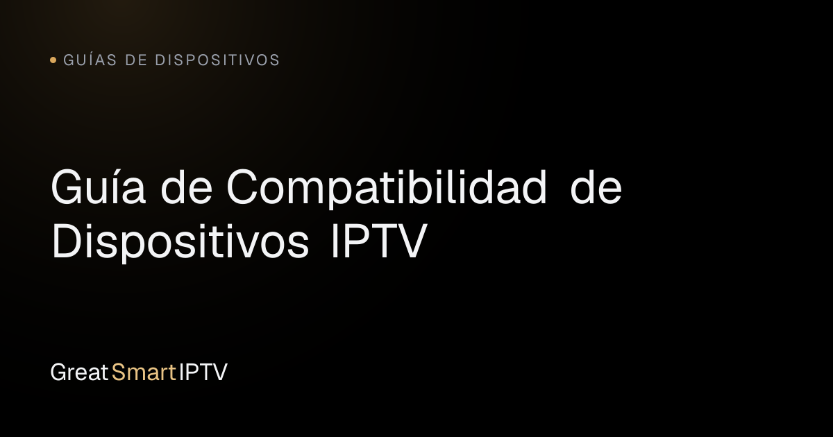 Guías de Dispositivos — Guía de Compatibilidad de Dispositivos IPTV