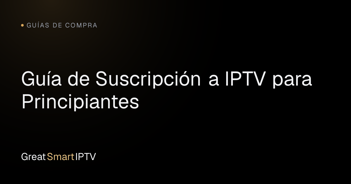 Guías de Compra — Guía de Suscripción a IPTV para Principiantes