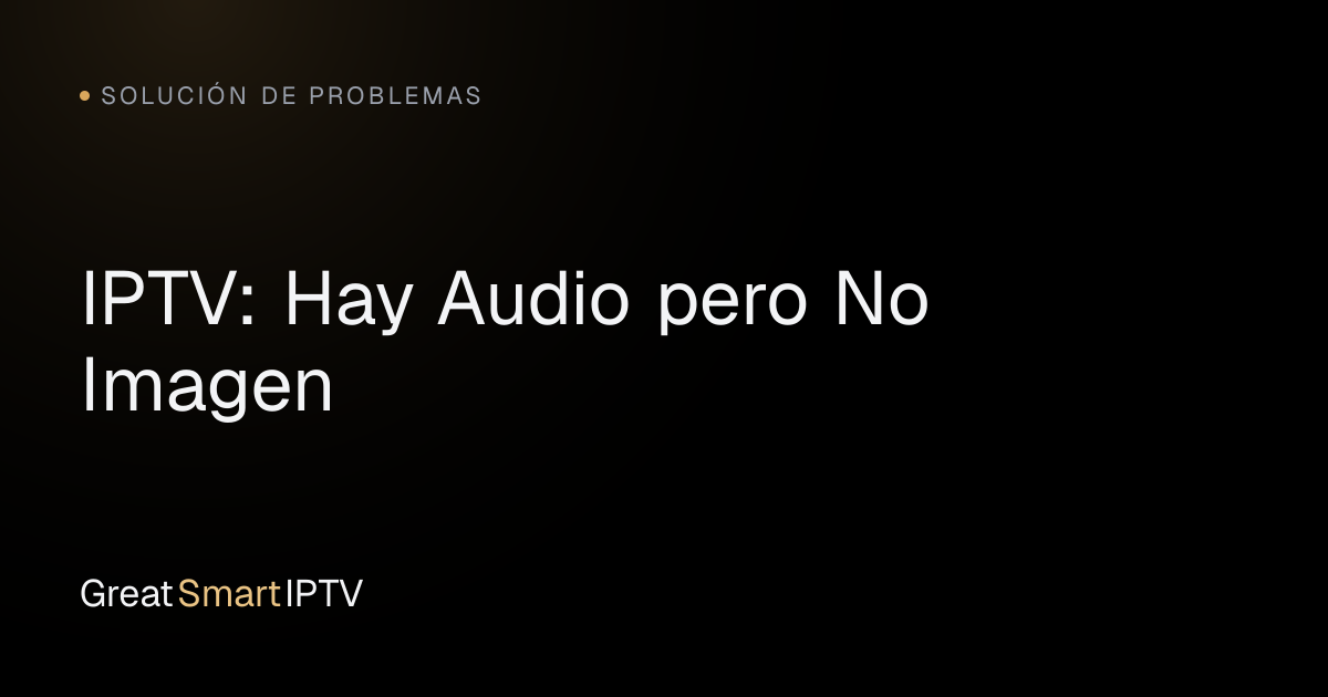 Solución de Problemas — IPTV: Hay Audio pero No Imagen