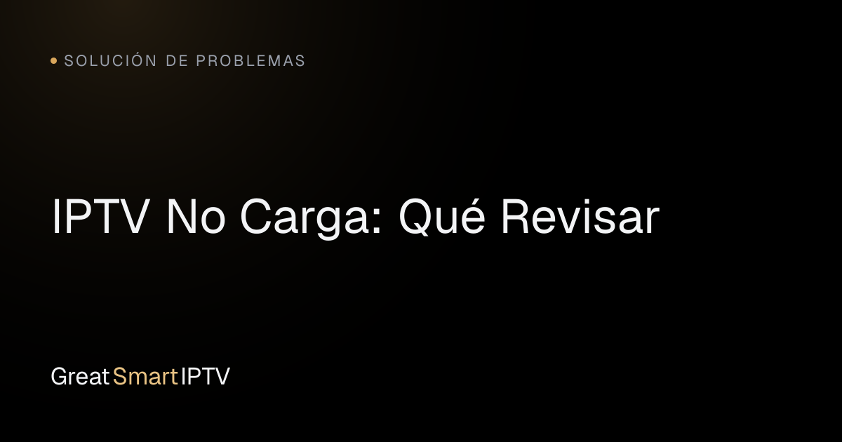 Solución de Problemas — IPTV No Carga: Qué Revisar