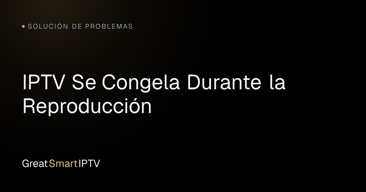 Solución de Problemas — IPTV Se Congela Durante la Reproducción