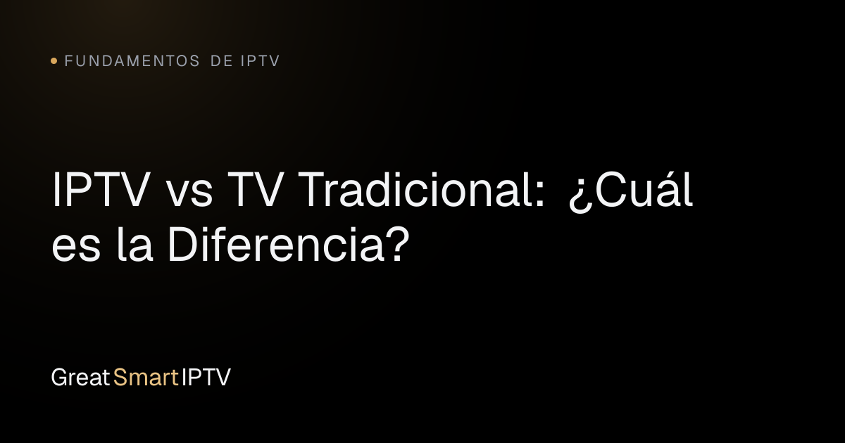 Fundamentos de IPTV — IPTV vs TV Tradicional: ¿Cuál es la Diferencia?