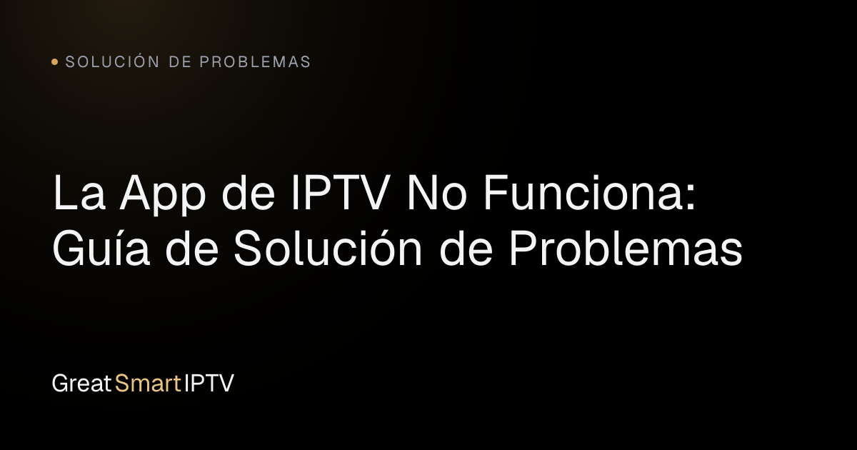 Solución de Problemas — La App de IPTV No Funciona: Guía de Solución de Problemas