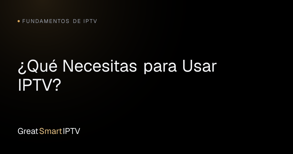 Fundamentos de IPTV — ¿Qué Necesitas para Usar IPTV?
