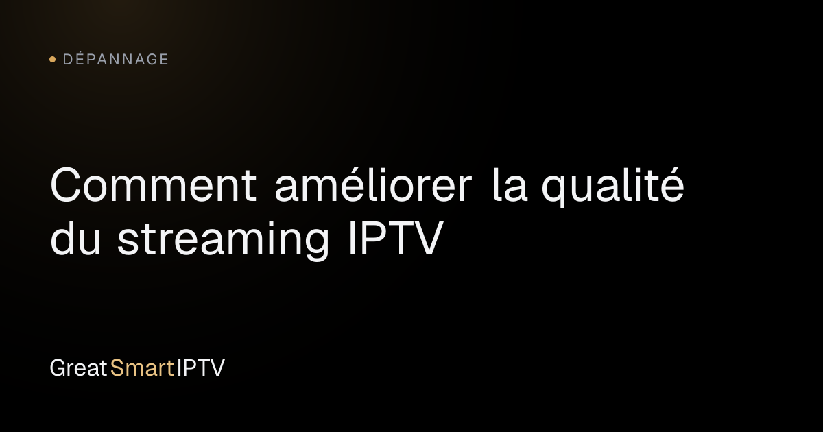 Dépannage — Comment améliorer la qualité du streaming IPTV