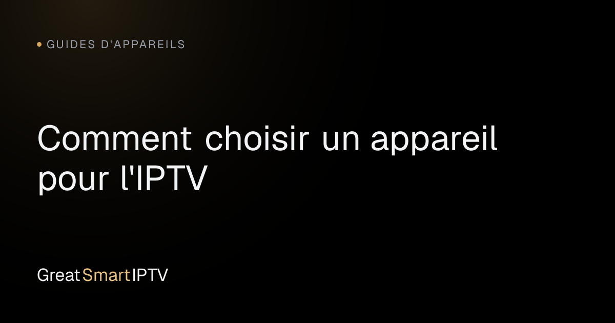 Guides d'Appareils — Comment choisir un appareil pour l'IPTV