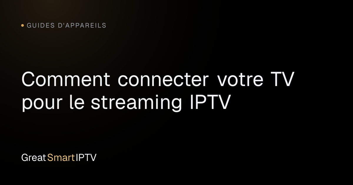 Guides d'Appareils — Comment connecter votre TV pour le streaming IPTV