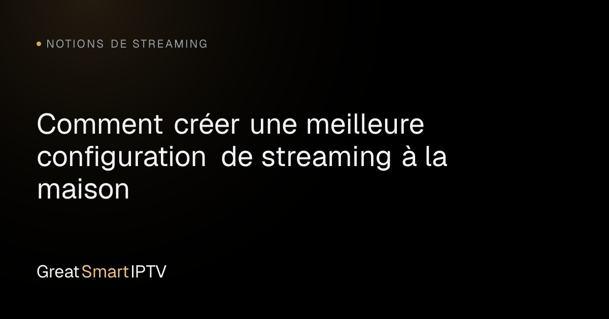 Notions de Streaming — Comment créer une meilleure configuration de streaming à la maison