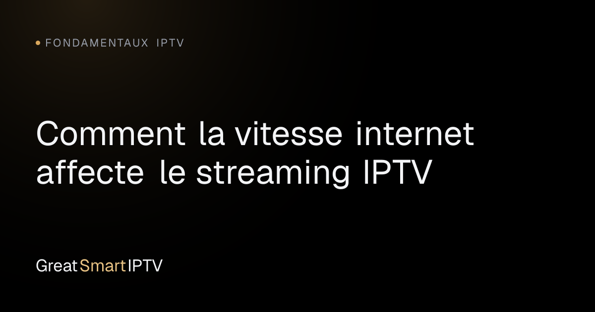 Fondamentaux IPTV — Comment la vitesse internet affecte le streaming IPTV