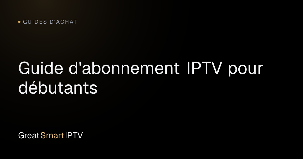 Guides d'Achat — Guide d'abonnement IPTV pour débutants