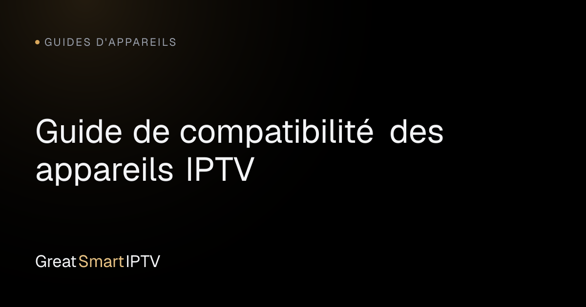 Guides d'Appareils — Guide de compatibilité des appareils IPTV
