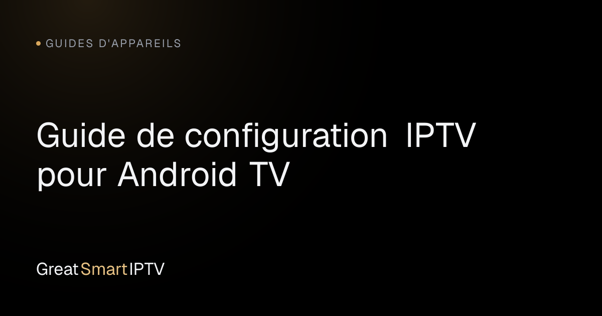 Guides d'Appareils — Guide de configuration IPTV pour Android TV