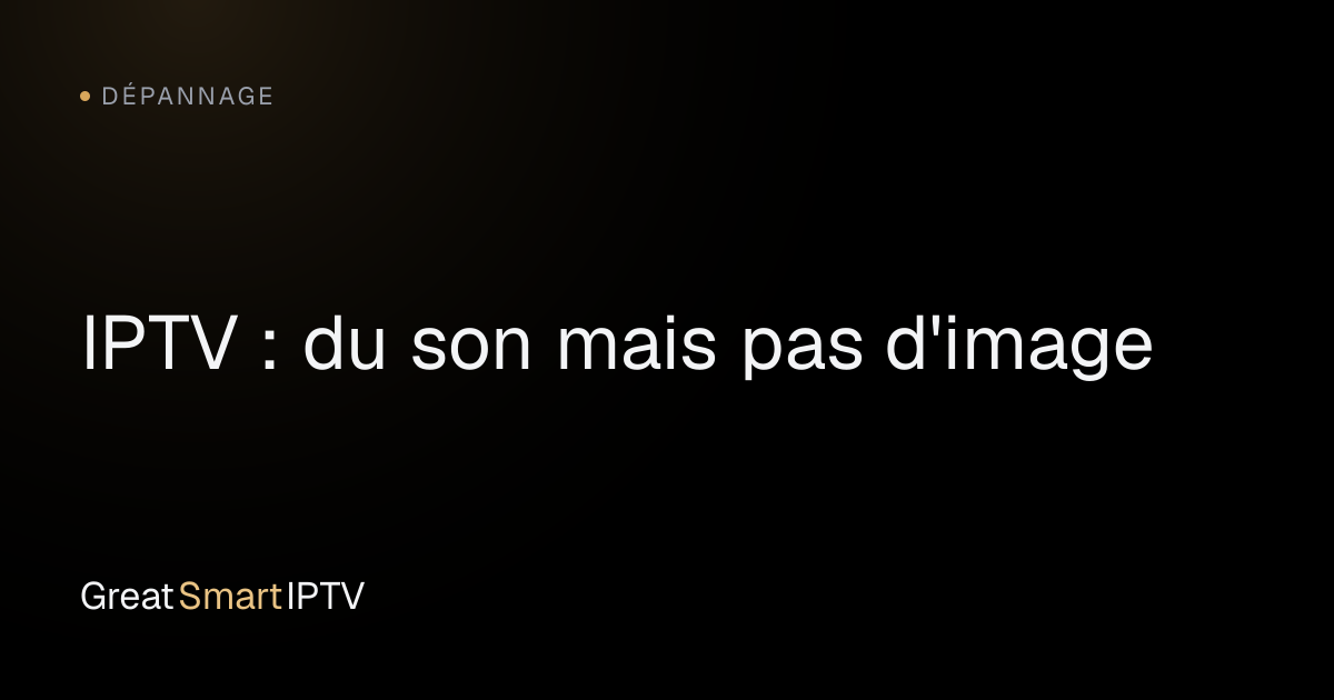 Dépannage — IPTV : du son mais pas d'image