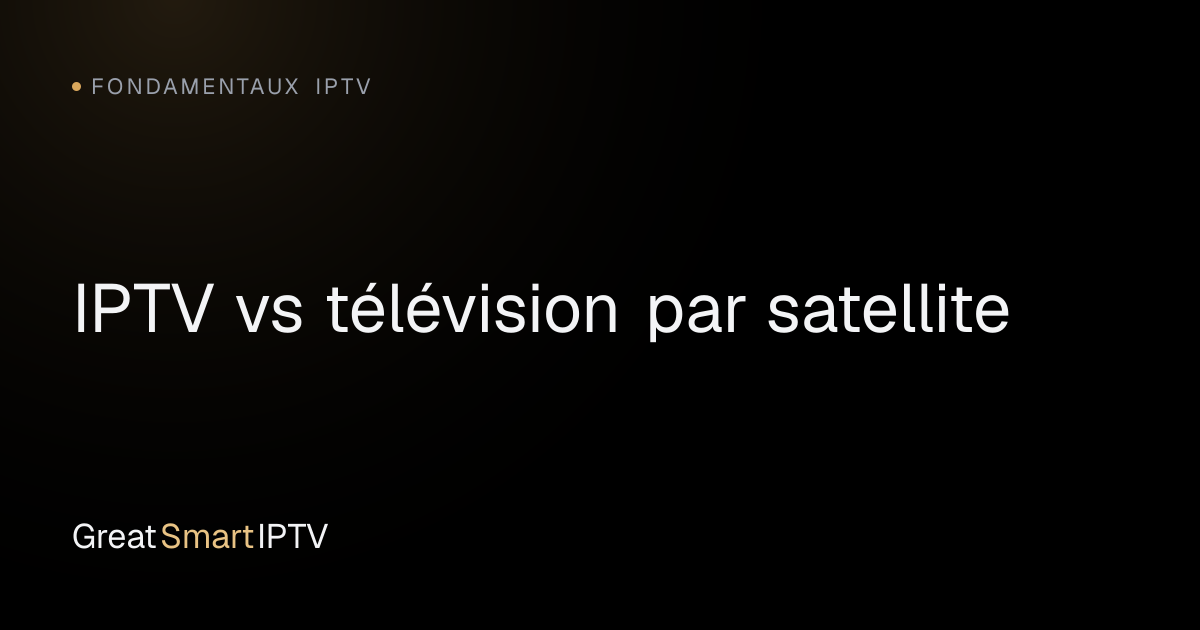 Fondamentaux IPTV — IPTV vs télévision par satellite