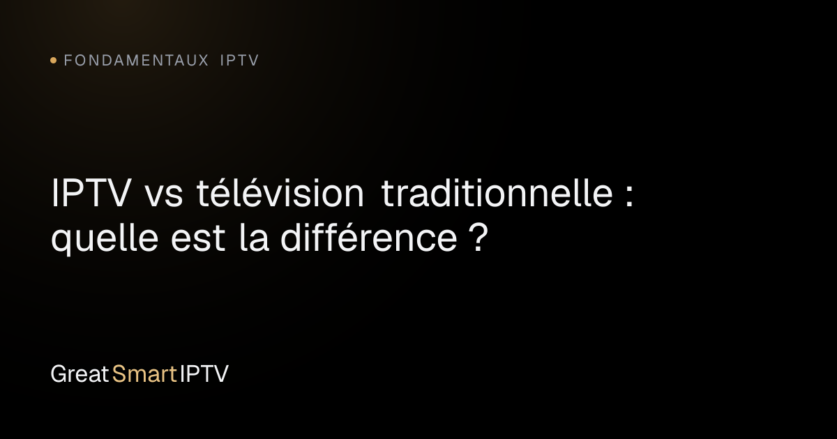 Fondamentaux IPTV — IPTV vs télévision traditionnelle : quelle est la différence ?