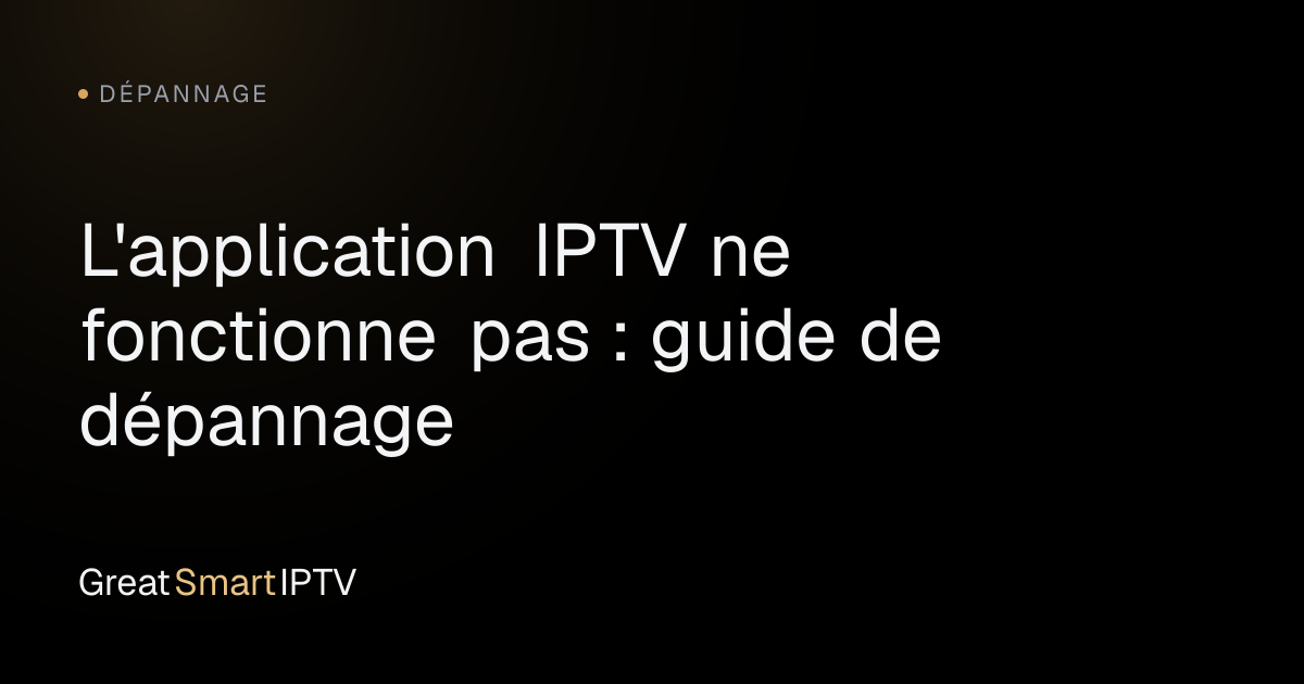 Dépannage — L'application IPTV ne fonctionne pas : guide de dépannage