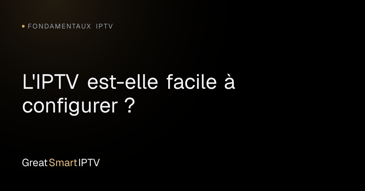 Fondamentaux IPTV — L'IPTV est-elle facile à configurer ?