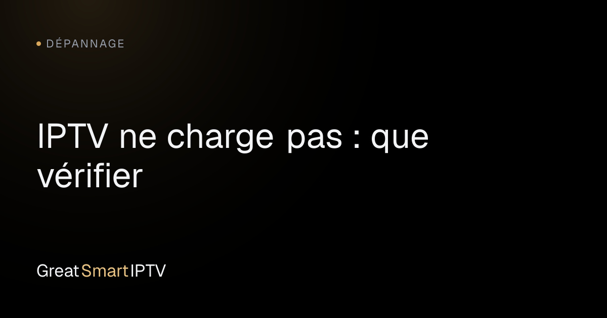 Dépannage — IPTV ne charge pas : que vérifier