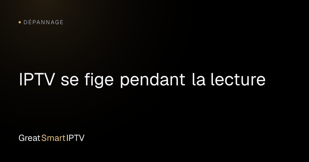 Dépannage — IPTV se fige pendant la lecture