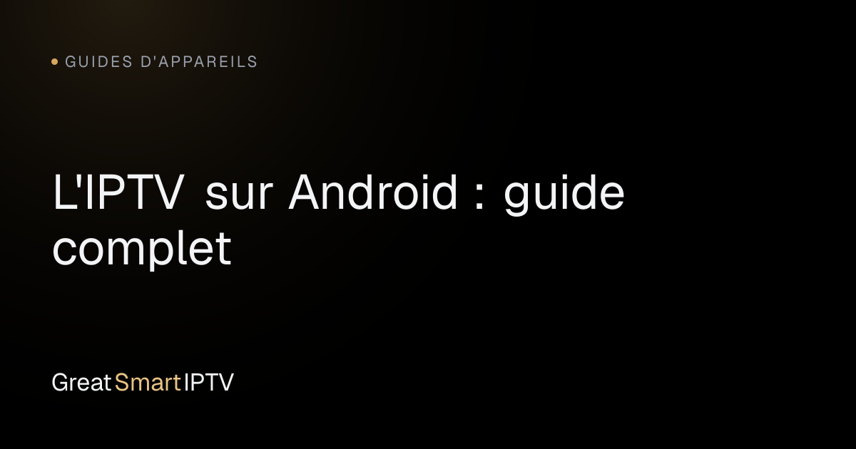 Guides d'Appareils — L'IPTV sur Android : guide complet
