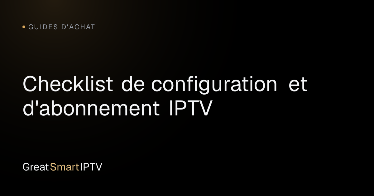 Guides d'Achat — Checklist de configuration et d'abonnement IPTV