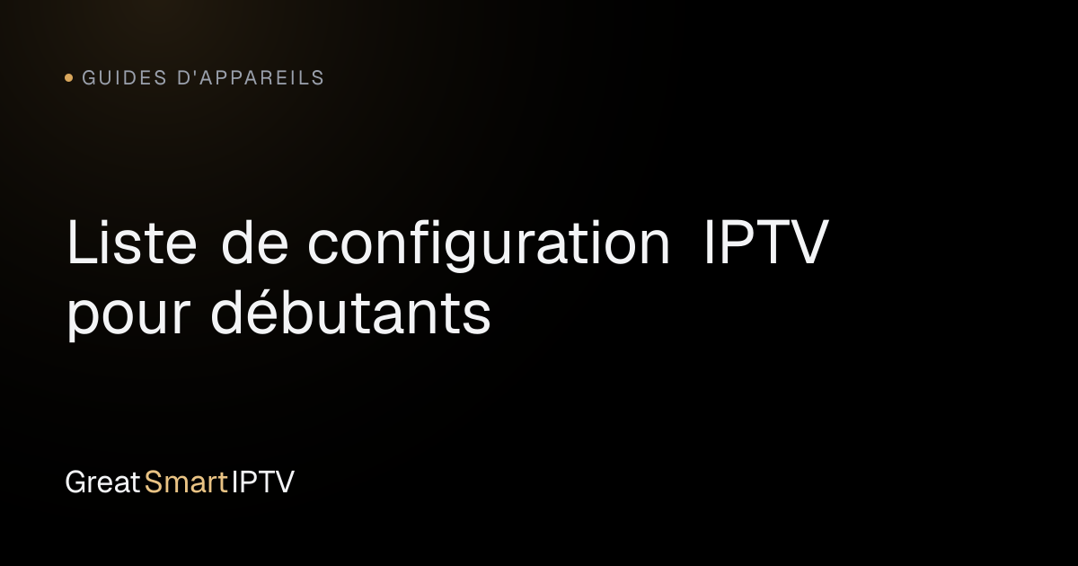 Guides d'Appareils — Liste de configuration IPTV pour débutants