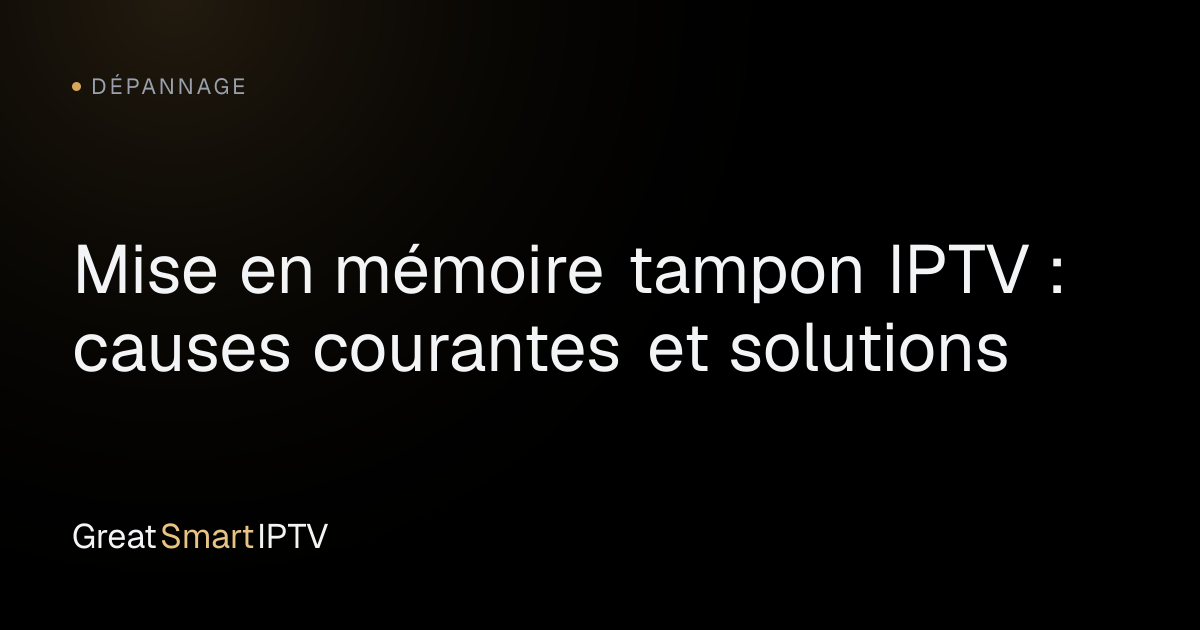 Dépannage — Mise en mémoire tampon IPTV : causes courantes et solutions
