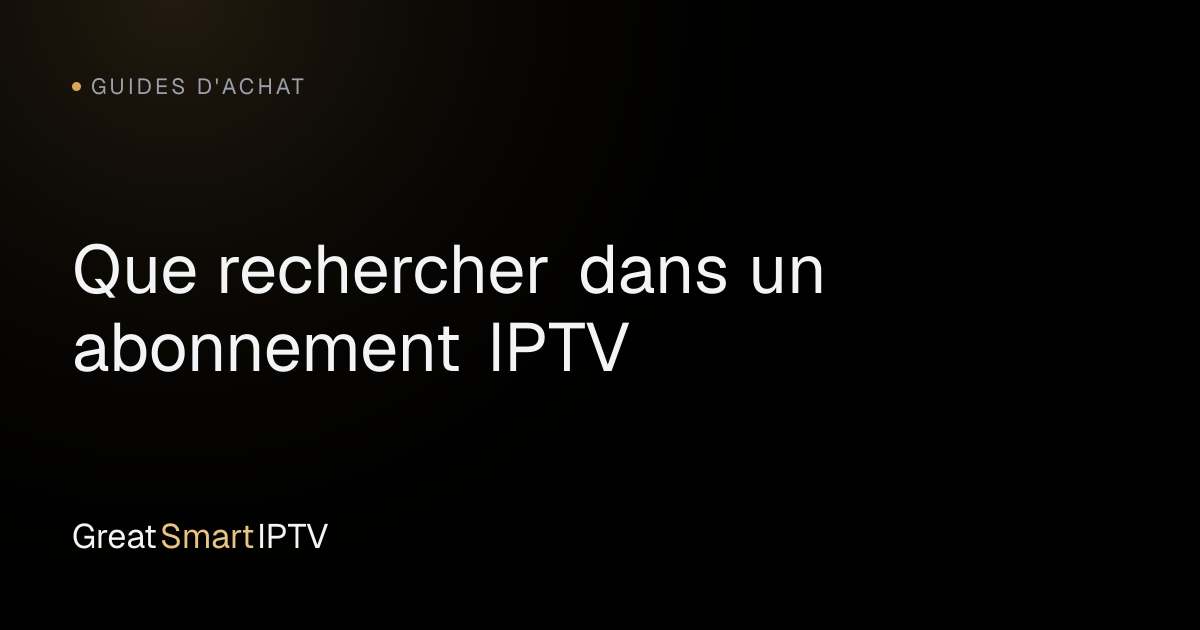 Guides d'Achat — Que rechercher dans un abonnement IPTV
