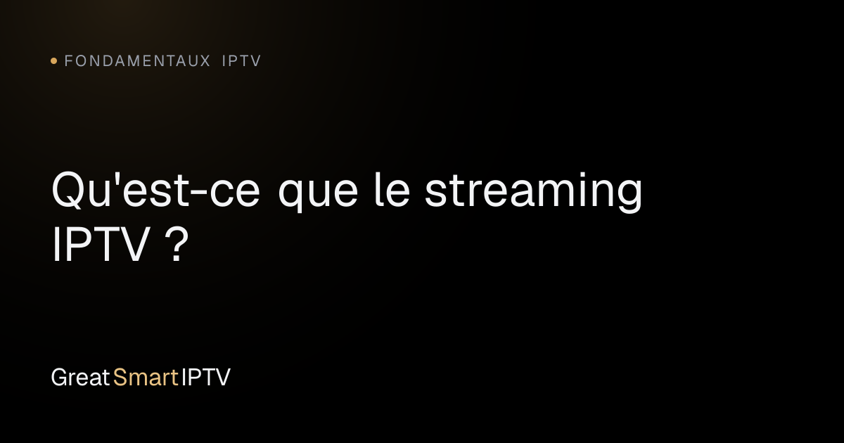 Fondamentaux IPTV — Qu'est-ce que le streaming IPTV ?