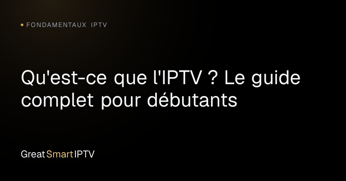 Fondamentaux IPTV — Qu'est-ce que l'IPTV ? Le guide complet pour débutants