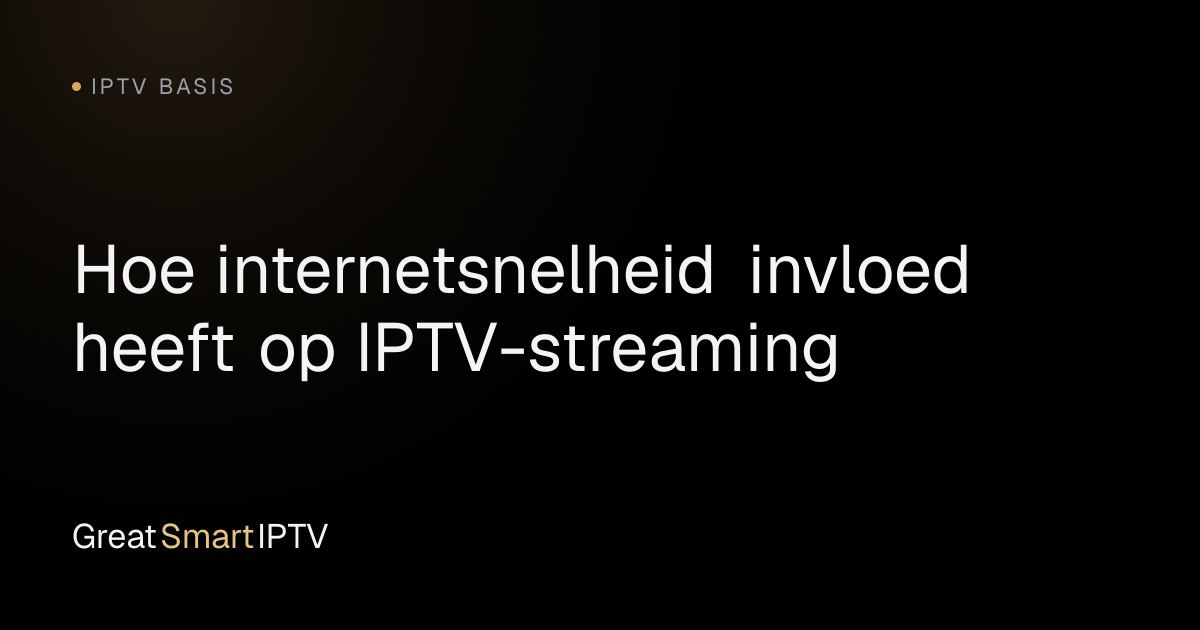 IPTV Basis — Hoe internetsnelheid invloed heeft op IPTV-streaming