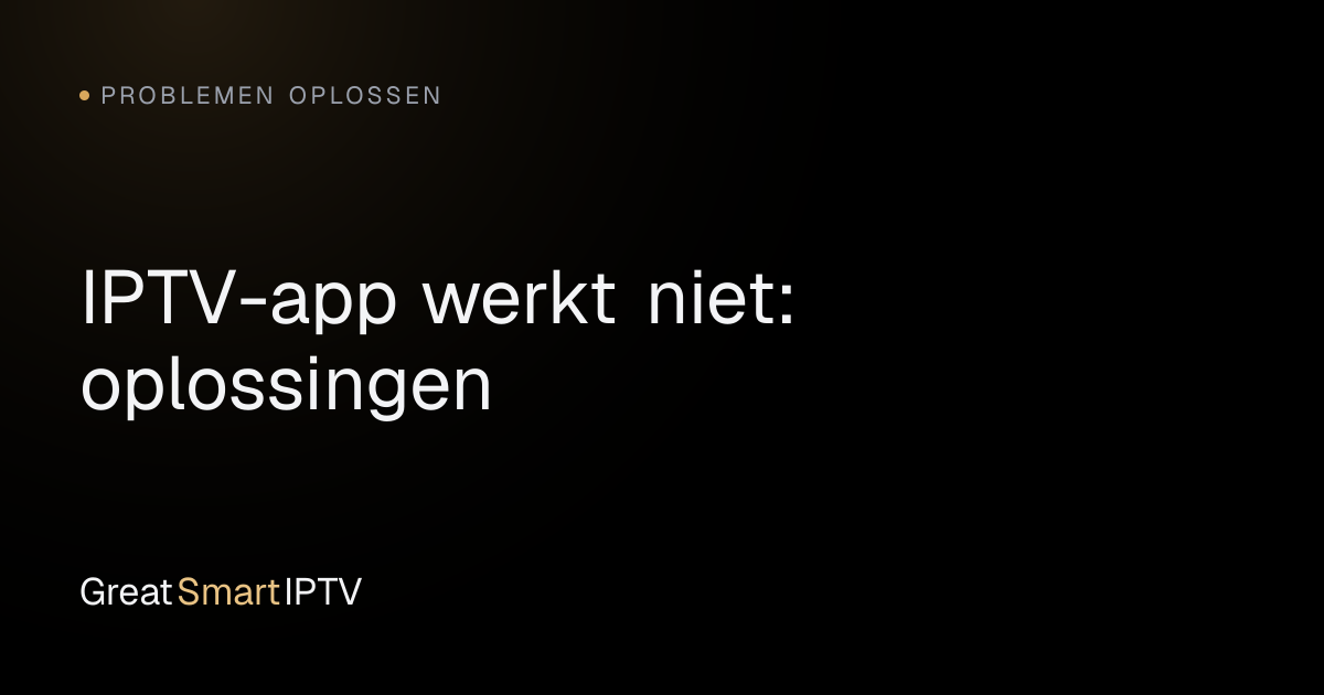 Problemen Oplossen — IPTV-app werkt niet: oplossingen