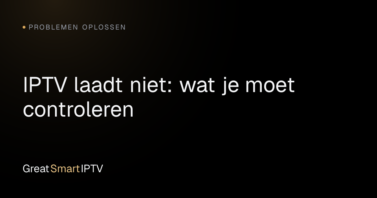 Problemen Oplossen — IPTV laadt niet: wat je moet controleren