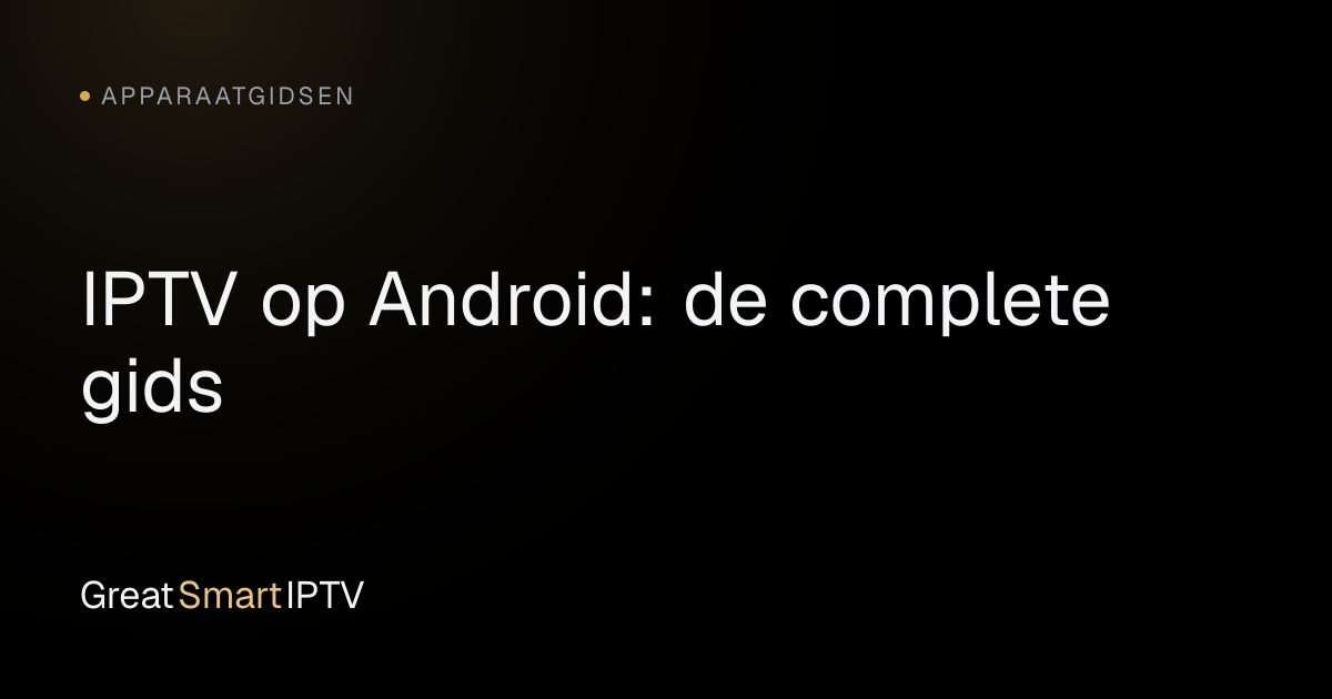 Apparaatgidsen — IPTV op Android: de complete gids