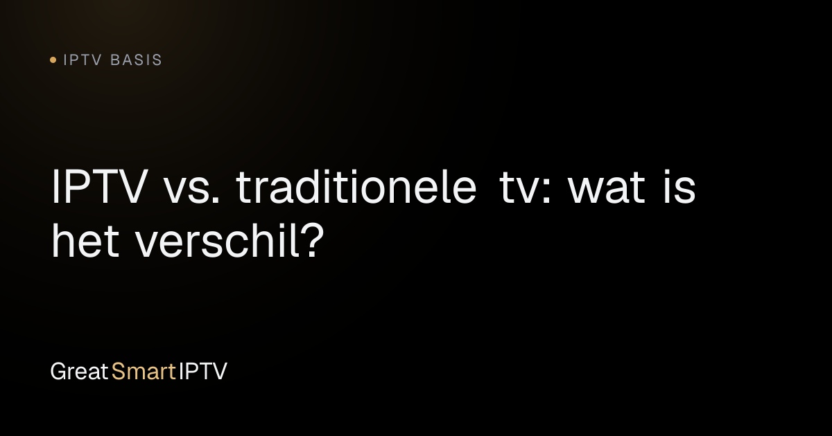 IPTV Basis — IPTV vs. traditionele tv: wat is het verschil?
